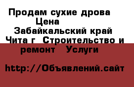 Продам сухие дрова. › Цена ­ 3 500 - Забайкальский край, Чита г. Строительство и ремонт » Услуги   